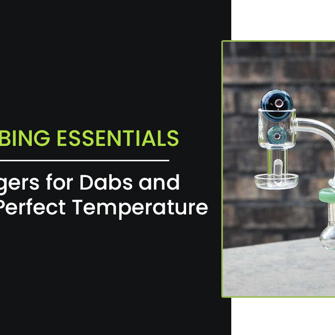 Dabbing Essentials: Bangers for Dabs and the Perfect Temperature
