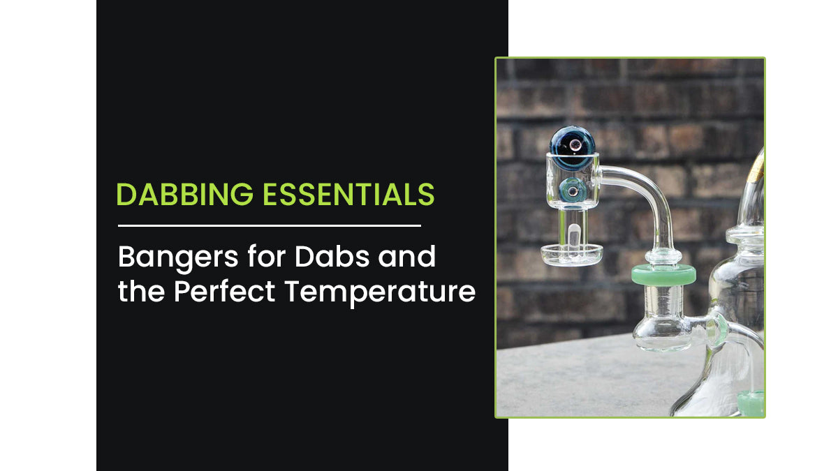 Dabbing Essentials: Bangers for Dabs and the Perfect Temperature