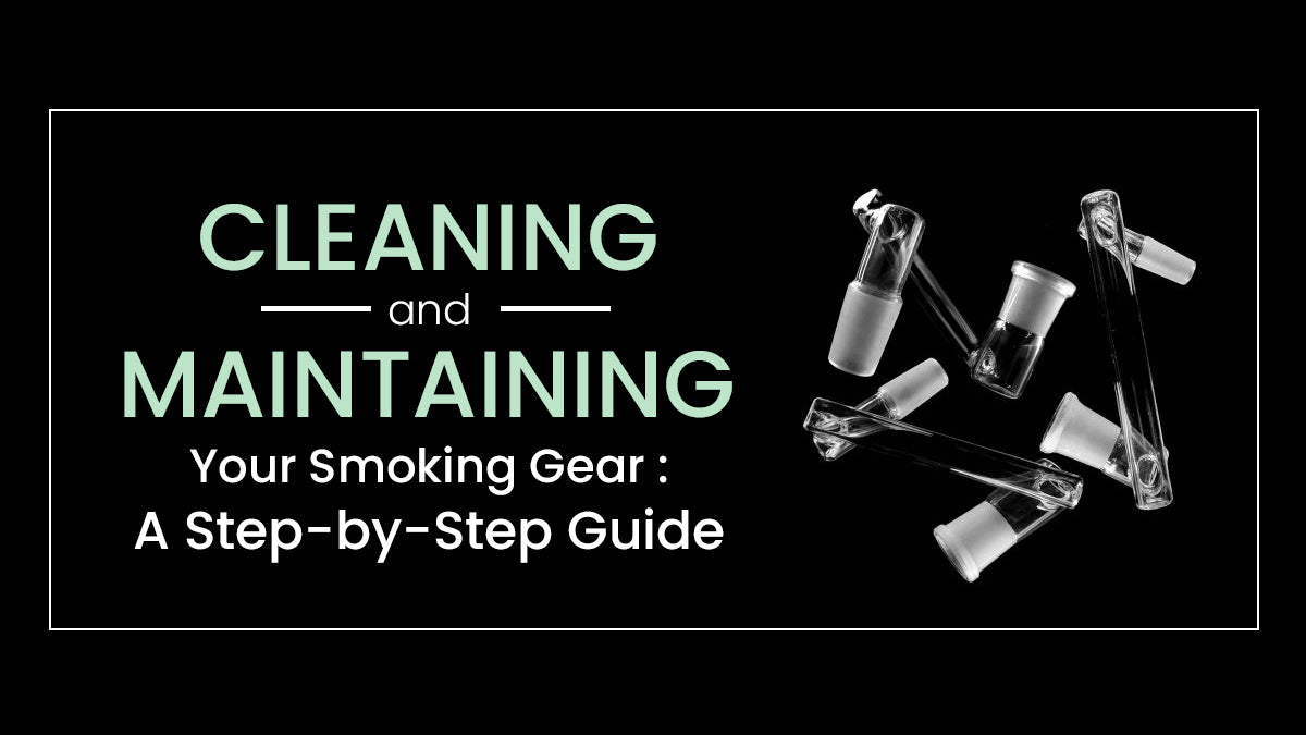 Cleaning and Maintaining Your Smoking Gear: A Step-by-Step Guide
